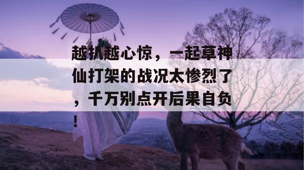 越扒越心惊,一起草神仙打架的战况太惨烈了,千万别点开后果自负!