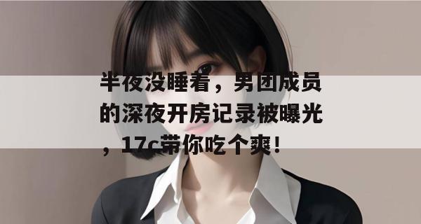 半夜没睡着,男团成员的深夜开房记录被曝光,17c带你吃个爽! 半夜没睡着,男团成员的深夜开房记录被曝光,17c带你吃个爽!