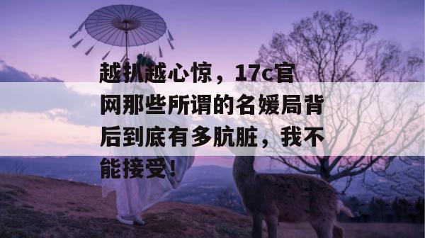 越扒越心惊,17c官网那些所谓的名媛局背后到底有多肮脏,我不能接受! 越扒越心惊,17c官网那些所谓的名媛局背后到底有多肮脏,我不能接受!